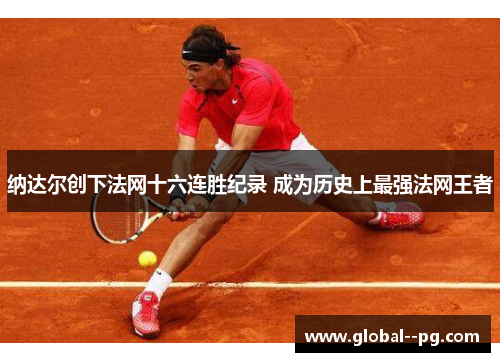 纳达尔创下法网十六连胜纪录 成为历史上最强法网王者