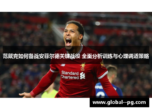 范戴克如何备战安菲尔德关键战役 全面分析训练与心理调适策略