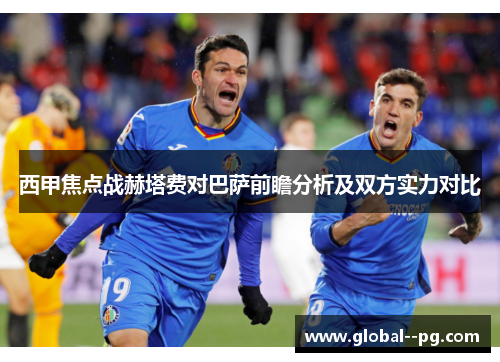 西甲焦点战赫塔费对巴萨前瞻分析及双方实力对比