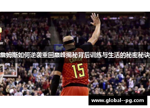 詹姆斯如何逆袭重回巅峰揭秘背后训练与生活的秘密秘诀 詹姆斯如何逆袭重回巅峰揭秘背后训练与生活的秘密秘诀