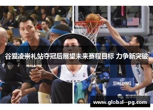 谷爱凌崇礼站夺冠后展望未来赛程目标 力争新突破