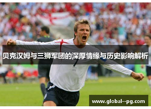 贝克汉姆与三狮军团的深厚情缘与历史影响解析
