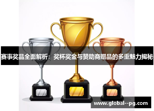 赛事奖品全面解析:奖杯奖金与赞助商赠品的多重魅力揭秘 赛事奖品全面解析:奖杯奖金与赞助商赠品的多重魅力揭秘
