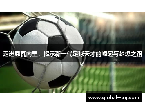 走进恩瓦内里：揭示新一代足球天才的崛起与梦想之路
