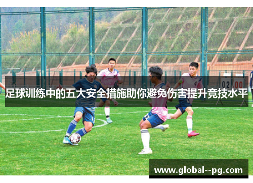 足球训练中的五大安全措施助你避免伤害提升竞技水平