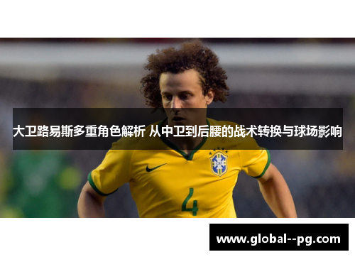 大卫路易斯多重角色解析 从中卫到后腰的战术转换与球场影响 大卫路易斯多重角色解析 从中卫到后腰的战术转换与球场影响
