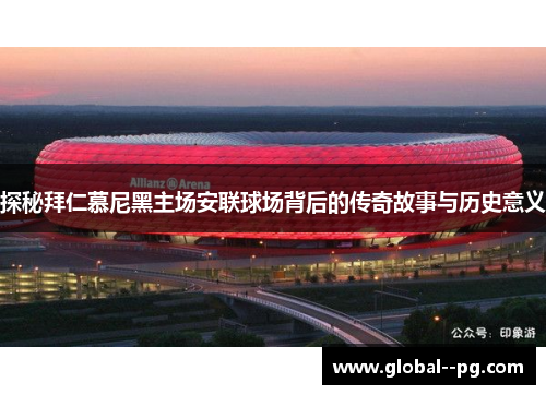探秘拜仁慕尼黑主场安联球场背后的传奇故事与历史意义 探秘拜仁慕尼黑主场安联球场背后的传奇故事与历史意义