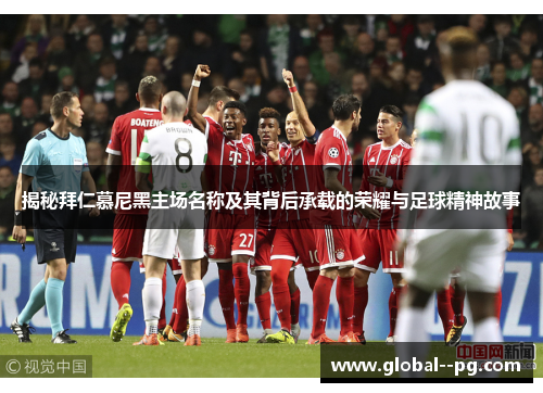 揭秘拜仁慕尼黑主场名称及其背后承载的荣耀与足球精神故事