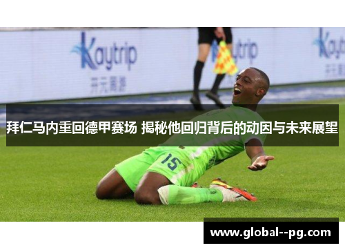 拜仁马内重回德甲赛场 揭秘他回归背后的动因与未来展望 拜仁马内重回德甲赛场 揭秘他回归背后的动因与未来展望