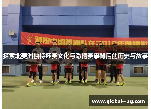 探索北美洲独特杯赛文化与激情赛事背后的历史与故事 探索北美洲独特杯赛文化与激情赛事背后的历史与故事