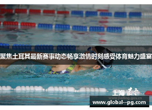 聚焦土耳其最新赛事动态畅享激情时刻感受体育魅力盛宴 聚焦土耳其最新赛事动态畅享激情时刻感受体育魅力盛宴
