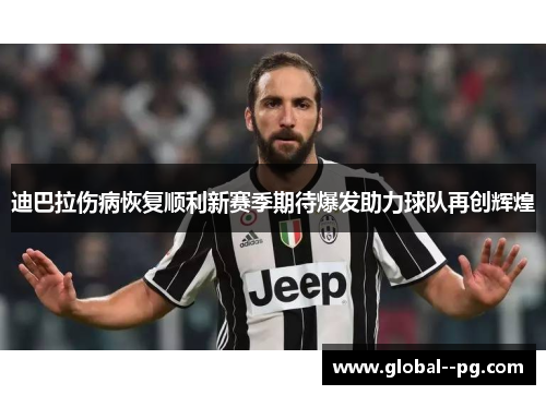 迪巴拉伤病恢复顺利新赛季期待爆发助力球队再创辉煌 迪巴拉伤病恢复顺利新赛季期待爆发助力球队再创辉煌