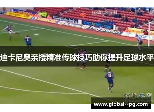 迪卡尼奥亲授精准传球技巧助你提升足球水平 迪卡尼奥亲授精准传球技巧助你提升足球水平
