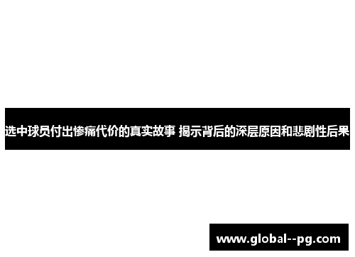 选中球员付出惨痛代价的真实故事 揭示背后的深层原因和悲剧性后果 选中球员付出惨痛代价的真实故事 揭示背后的深层原因和悲剧性后果