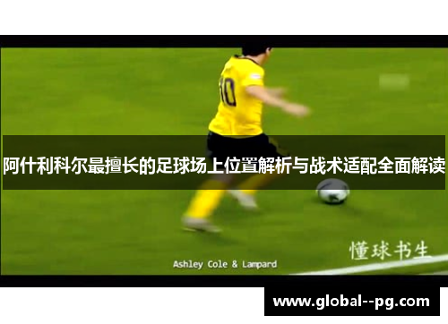 阿什利科尔最擅长的足球场上位置解析与战术适配全面解读 阿什利科尔最擅长的足球场上位置解析与战术适配全面解读