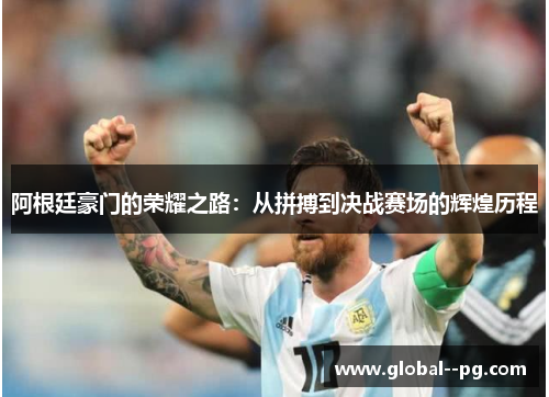 阿根廷豪门的荣耀之路:从拼搏到决战赛场的辉煌历程 阿根廷豪门的荣耀之路:从拼搏到决战赛场的辉煌历程