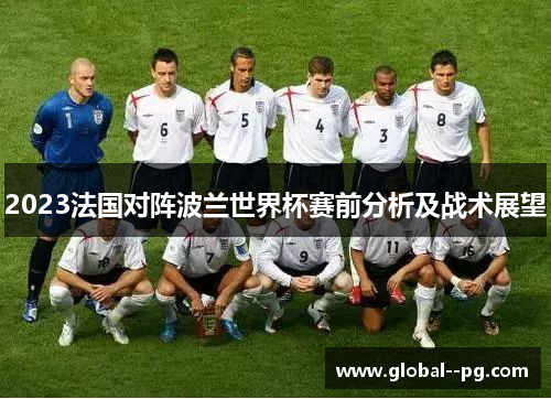 2023法国对阵波兰世界杯赛前分析及战术展望 2023法国对阵波兰世界杯赛前分析及战术展望