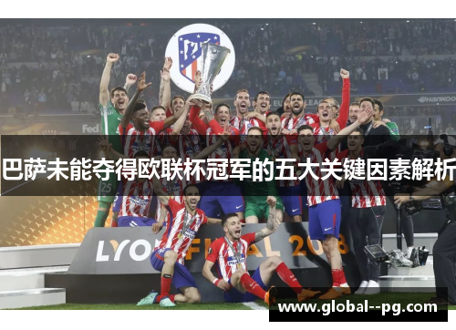 巴萨未能夺得欧联杯冠军的五大关键因素解析
