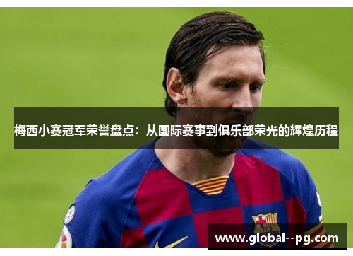 梅西小赛冠军荣誉盘点：从国际赛事到俱乐部荣光的辉煌历程