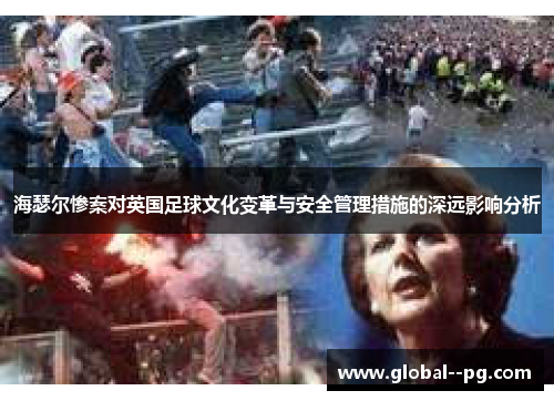 海瑟尔惨案对英国足球文化变革与安全管理措施的深远影响分析