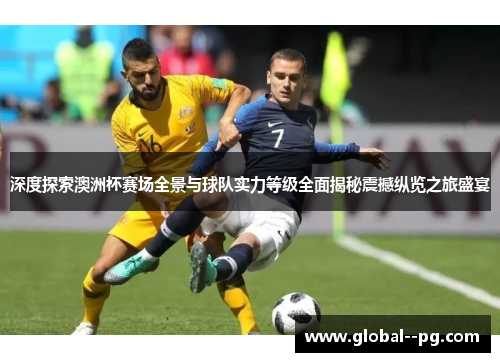 深度探索澳洲杯赛场全景与球队实力等级全面揭秘震撼纵览之旅盛宴