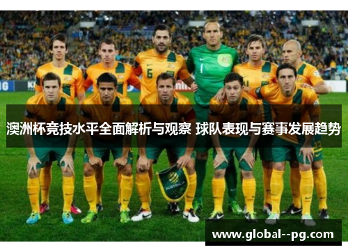 澳洲杯竞技水平全面解析与观察 球队表现与赛事发展趋势 澳洲杯竞技水平全面解析与观察 球队表现与赛事发展趋势