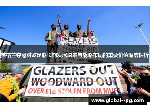 英格兰夺冠对欧足联长期发展愿景与战略布局的重要价值深度探析 英格兰夺冠对欧足联长期发展愿景与战略布局的重要价值深度探析