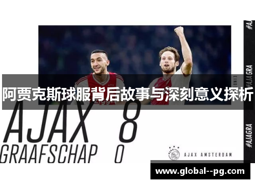 阿贾克斯球服背后故事与深刻意义探析 阿贾克斯球服背后故事与深刻意义探析