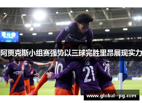 阿贾克斯小组赛强势以三球完胜里昂展现实力 阿贾克斯小组赛强势以三球完胜里昂展现实力