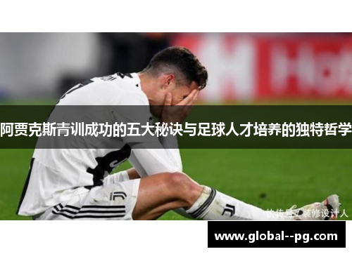 阿贾克斯青训成功的五大秘诀与足球人才培养的独特哲学 阿贾克斯青训成功的五大秘诀与足球人才培养的独特哲学