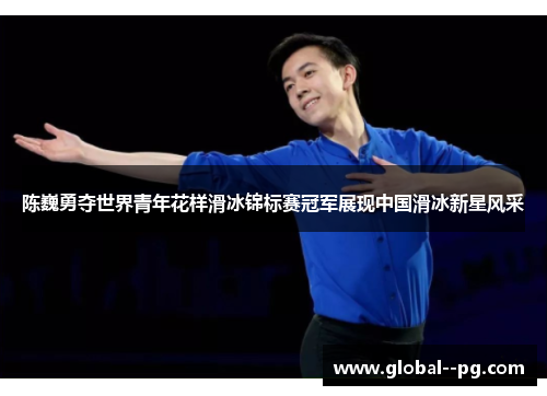 陈巍勇夺世界青年花样滑冰锦标赛冠军展现中国滑冰新星风采 陈巍勇夺世界青年花样滑冰锦标赛冠军展现中国滑冰新星风采