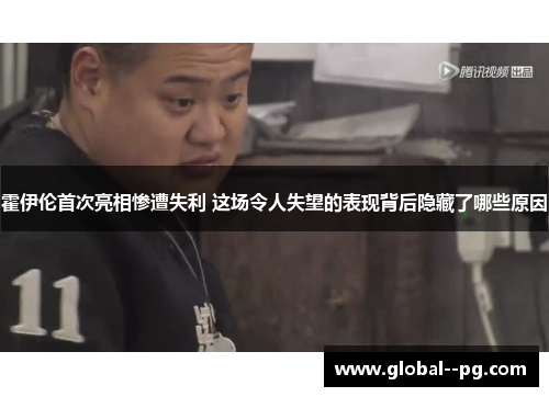 霍伊伦首次亮相惨遭失利 这场令人失望的表现背后隐藏了哪些原因 霍伊伦首次亮相惨遭失利 这场令人失望的表现背后隐藏了哪些原因