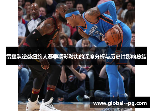 雷霆队逆袭纽约人赛季精彩对决的深度分析与历史性影响总结 雷霆队逆袭纽约人赛季精彩对决的深度分析与历史性影响总结