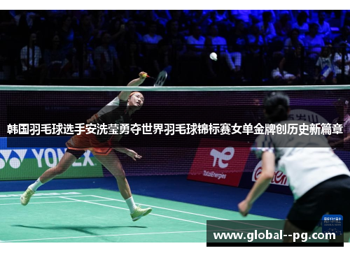 韩国羽毛球选手安洗莹勇夺世界羽毛球锦标赛女单金牌创历史新篇章 韩国羽毛球选手安洗莹勇夺世界羽毛球锦标赛女单金牌创历史新篇章