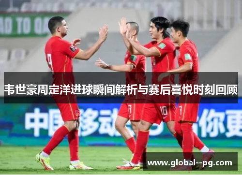 韦世豪周定洋进球瞬间解析与赛后喜悦时刻回顾 韦世豪周定洋进球瞬间解析与赛后喜悦时刻回顾