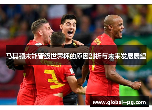 马其顿未能晋级世界杯的原因剖析与未来发展展望 马其顿未能晋级世界杯的原因剖析与未来发展展望