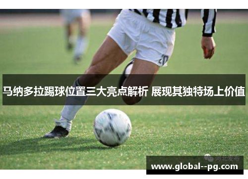 马纳多拉踢球位置三大亮点解析 展现其独特场上价值