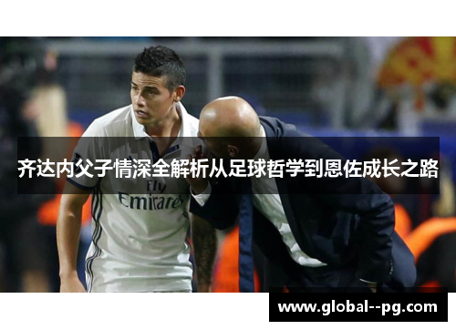 齐达内父子情深全解析从足球哲学到恩佐成长之路