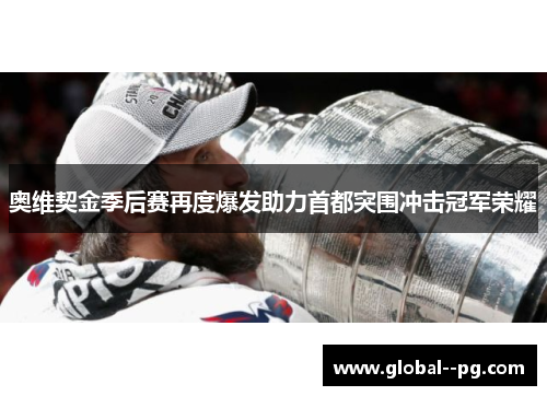 奥维契金季后赛再度爆发助力首都突围冲击冠军荣耀 奥维契金季后赛再度爆发助力首都突围冲击冠军荣耀