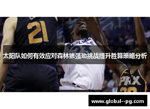 太阳队如何有效应对森林狼强劲挑战提升胜算策略分析 太阳队如何有效应对森林狼强劲挑战提升胜算策略分析
