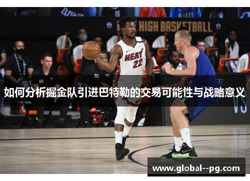 如何分析掘金队引进巴特勒的交易可能性与战略意义