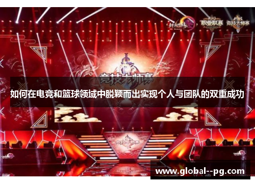 如何在电竞和篮球领域中脱颖而出实现个人与团队的双重成功 如何在电竞和篮球领域中脱颖而出实现个人与团队的双重成功