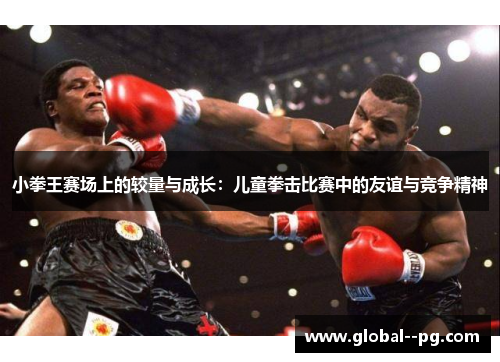 小拳王赛场上的较量与成长:儿童拳击比赛中的友谊与竞争精神 小拳王赛场上的较量与成长:儿童拳击比赛中的友谊与竞争精神