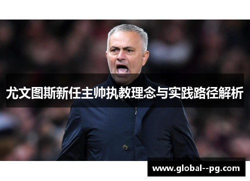 尤文图斯新任主帅执教理念与实践路径解析 尤文图斯新任主帅执教理念与实践路径解析