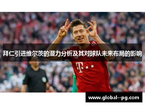 拜仁引进维尔茨的潜力分析及其对球队未来布局的影响