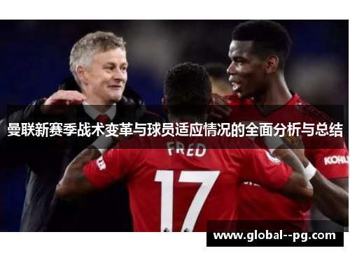 曼联新赛季战术变革与球员适应情况的全面分析与总结