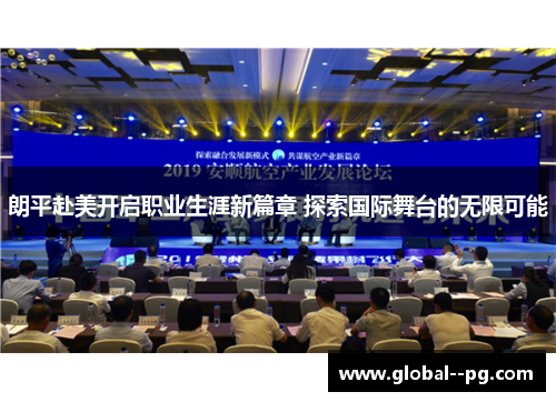 朗平赴美开启职业生涯新篇章 探索国际舞台的无限可能