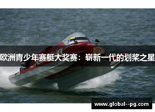 欧洲青少年赛艇大奖赛：崭新一代的划桨之星