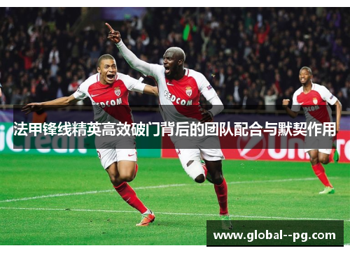 法甲锋线精英高效破门背后的团队配合与默契作用
