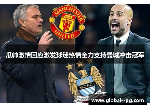 瓜帅激情回应激发球迷热情全力支持曼城冲击冠军